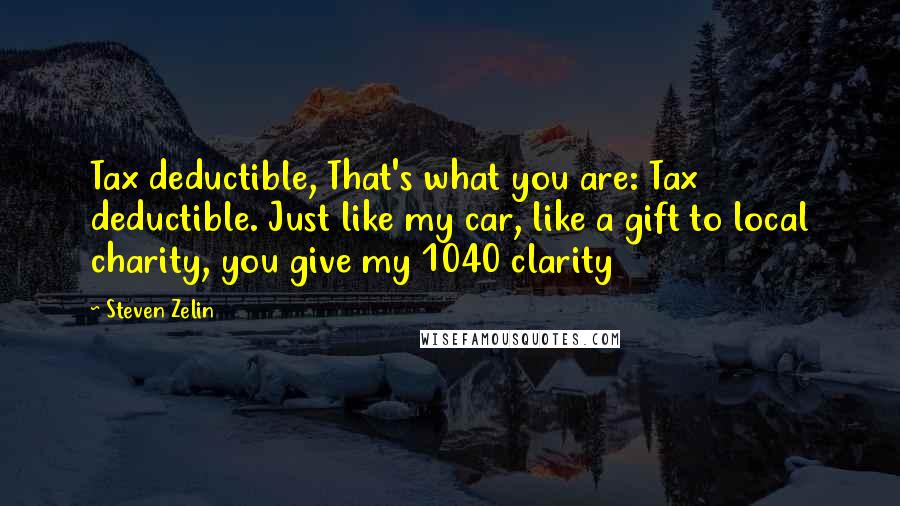 Steven Zelin Quotes: Tax deductible, That's what you are: Tax deductible. Just like my car, like a gift to local charity, you give my 1040 clarity