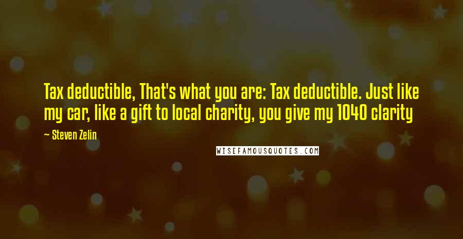 Steven Zelin Quotes: Tax deductible, That's what you are: Tax deductible. Just like my car, like a gift to local charity, you give my 1040 clarity