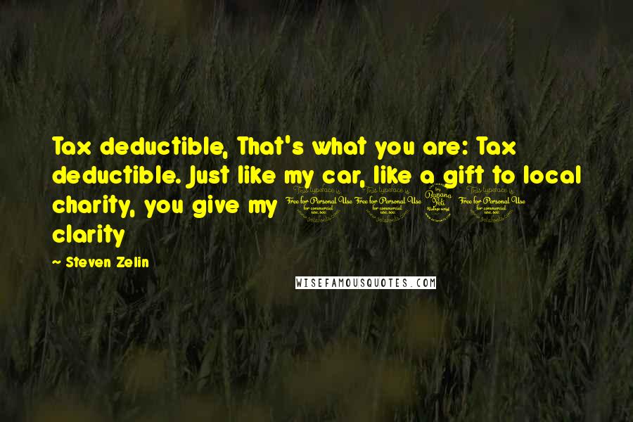 Steven Zelin Quotes: Tax deductible, That's what you are: Tax deductible. Just like my car, like a gift to local charity, you give my 1040 clarity