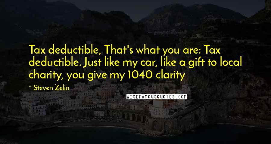 Steven Zelin Quotes: Tax deductible, That's what you are: Tax deductible. Just like my car, like a gift to local charity, you give my 1040 clarity