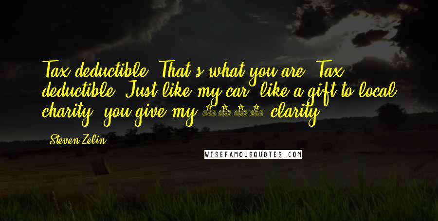 Steven Zelin Quotes: Tax deductible, That's what you are: Tax deductible. Just like my car, like a gift to local charity, you give my 1040 clarity