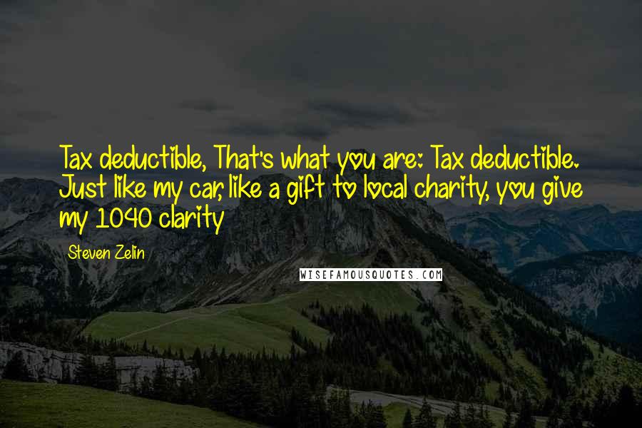 Steven Zelin Quotes: Tax deductible, That's what you are: Tax deductible. Just like my car, like a gift to local charity, you give my 1040 clarity