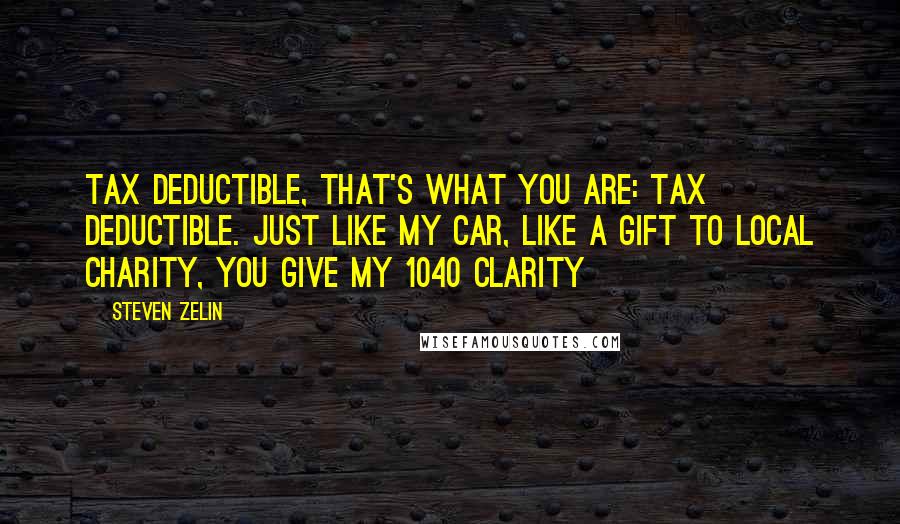 Steven Zelin Quotes: Tax deductible, That's what you are: Tax deductible. Just like my car, like a gift to local charity, you give my 1040 clarity