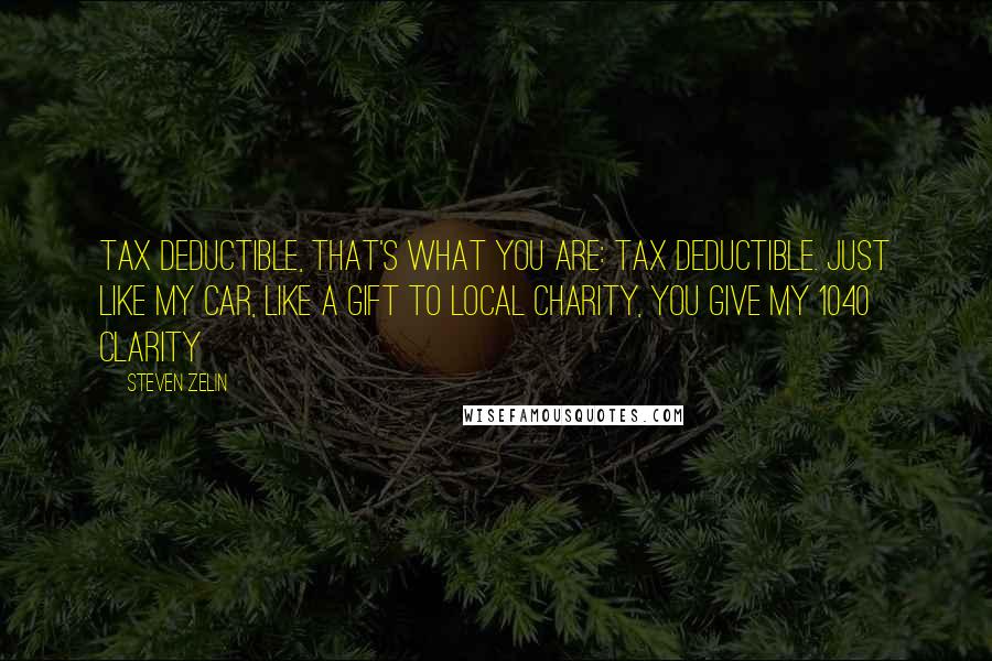 Steven Zelin Quotes: Tax deductible, That's what you are: Tax deductible. Just like my car, like a gift to local charity, you give my 1040 clarity