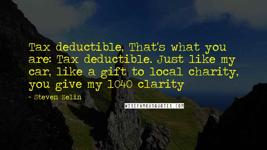 Steven Zelin Quotes: Tax deductible, That's what you are: Tax deductible. Just like my car, like a gift to local charity, you give my 1040 clarity