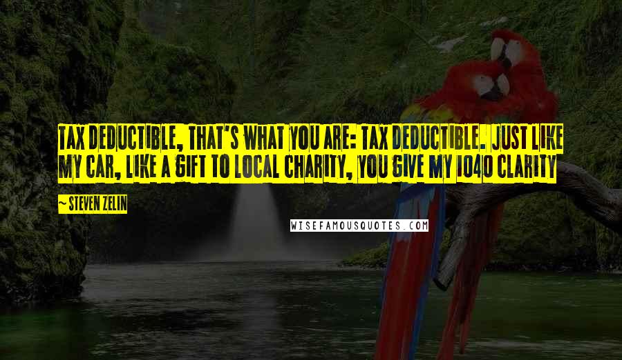 Steven Zelin Quotes: Tax deductible, That's what you are: Tax deductible. Just like my car, like a gift to local charity, you give my 1040 clarity