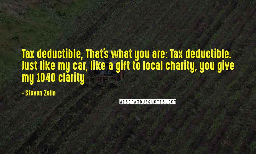 Steven Zelin Quotes: Tax deductible, That's what you are: Tax deductible. Just like my car, like a gift to local charity, you give my 1040 clarity