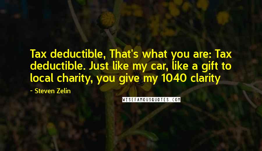 Steven Zelin Quotes: Tax deductible, That's what you are: Tax deductible. Just like my car, like a gift to local charity, you give my 1040 clarity