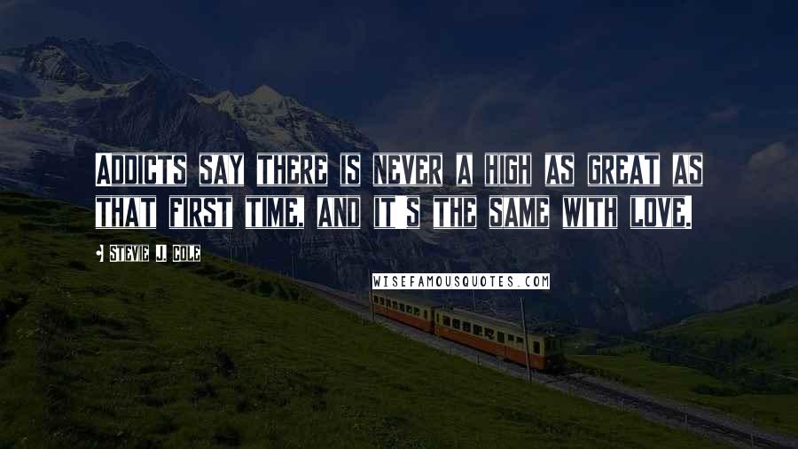 Stevie J. Cole Quotes: Addicts say there is never a high as great as that first time, and it's the same with love.