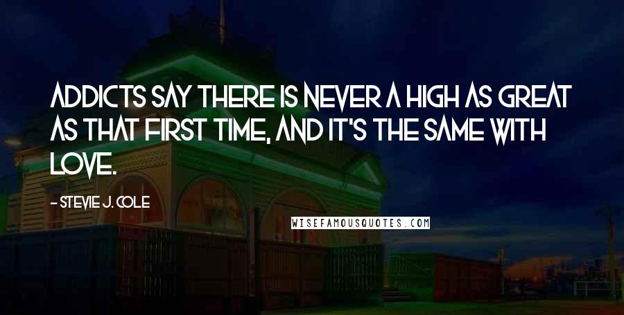 Stevie J. Cole Quotes: Addicts say there is never a high as great as that first time, and it's the same with love.