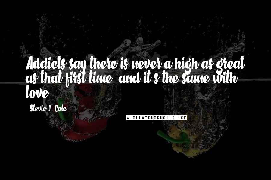Stevie J. Cole Quotes: Addicts say there is never a high as great as that first time, and it's the same with love.