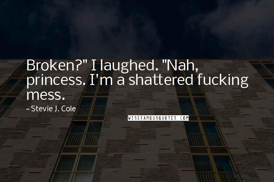 Stevie J. Cole Quotes: Broken?" I laughed. "Nah, princess. I'm a shattered fucking mess.