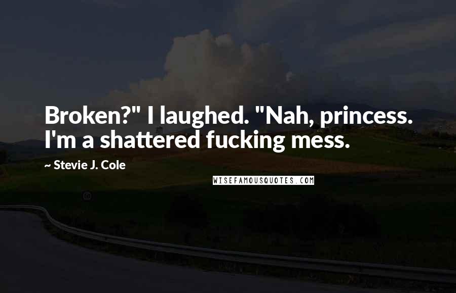 Stevie J. Cole Quotes: Broken?" I laughed. "Nah, princess. I'm a shattered fucking mess.