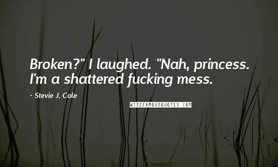 Stevie J. Cole Quotes: Broken?" I laughed. "Nah, princess. I'm a shattered fucking mess.