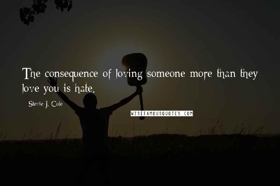 Stevie J. Cole Quotes: The consequence of loving someone more than they love you is hate.