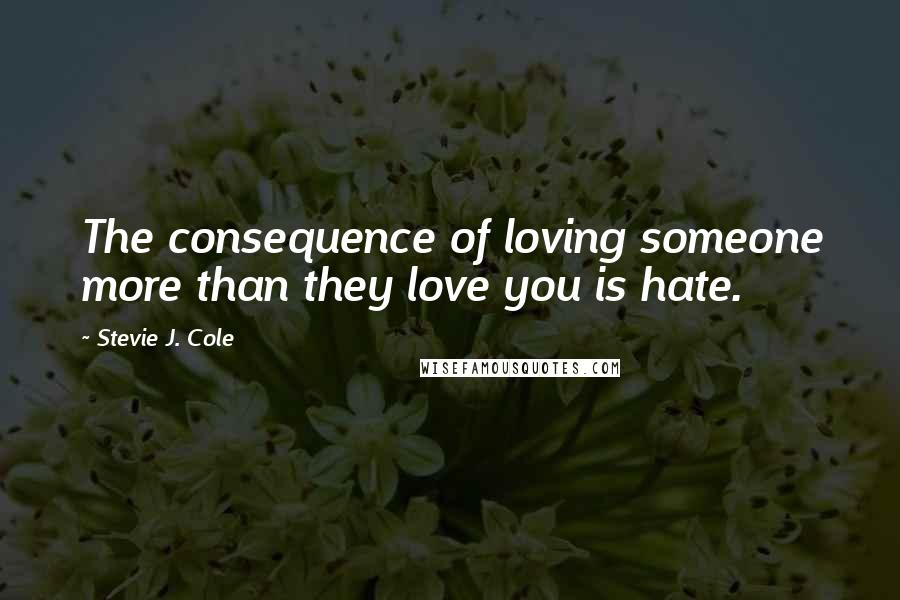 Stevie J. Cole Quotes: The consequence of loving someone more than they love you is hate.