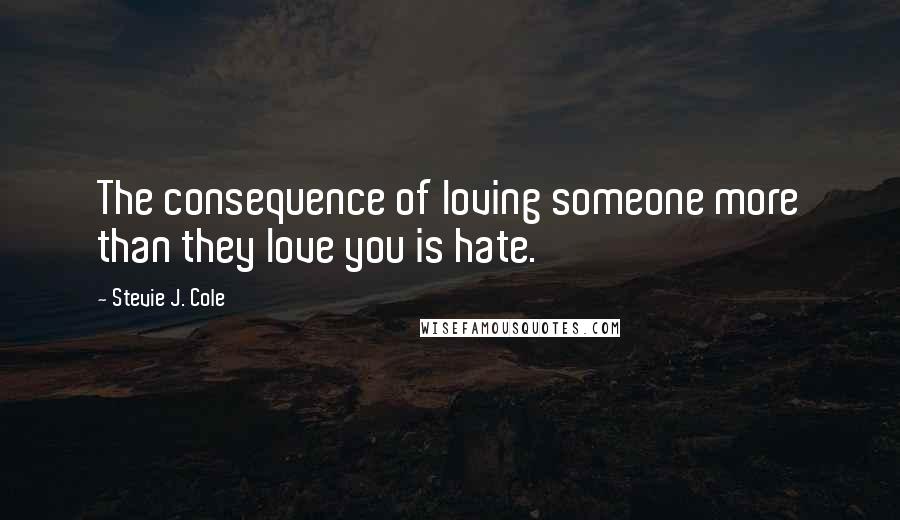 Stevie J. Cole Quotes: The consequence of loving someone more than they love you is hate.