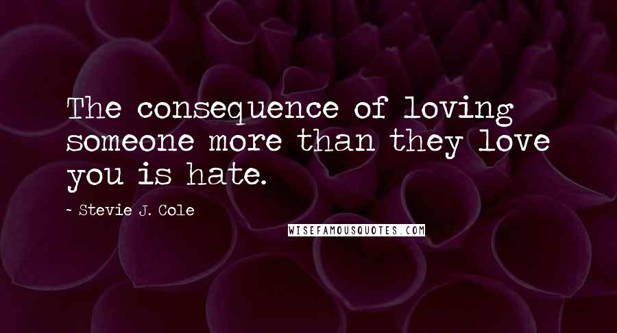 Stevie J. Cole Quotes: The consequence of loving someone more than they love you is hate.