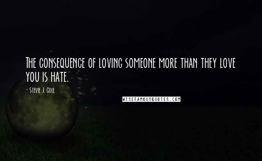 Stevie J. Cole Quotes: The consequence of loving someone more than they love you is hate.