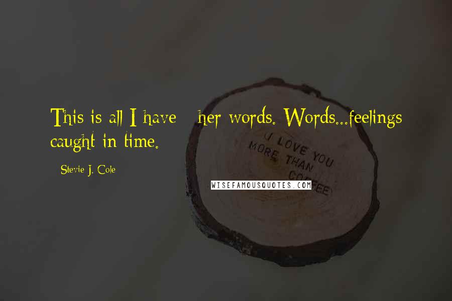 Stevie J. Cole Quotes: This is all I have - her words. Words...feelings caught in time.