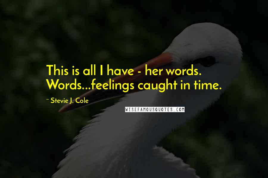 Stevie J. Cole Quotes: This is all I have - her words. Words...feelings caught in time.