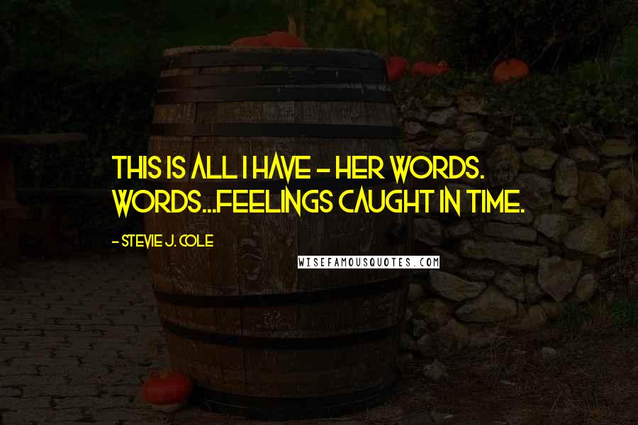 Stevie J. Cole Quotes: This is all I have - her words. Words...feelings caught in time.