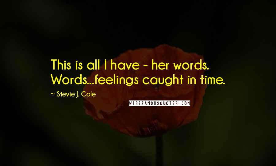 Stevie J. Cole Quotes: This is all I have - her words. Words...feelings caught in time.