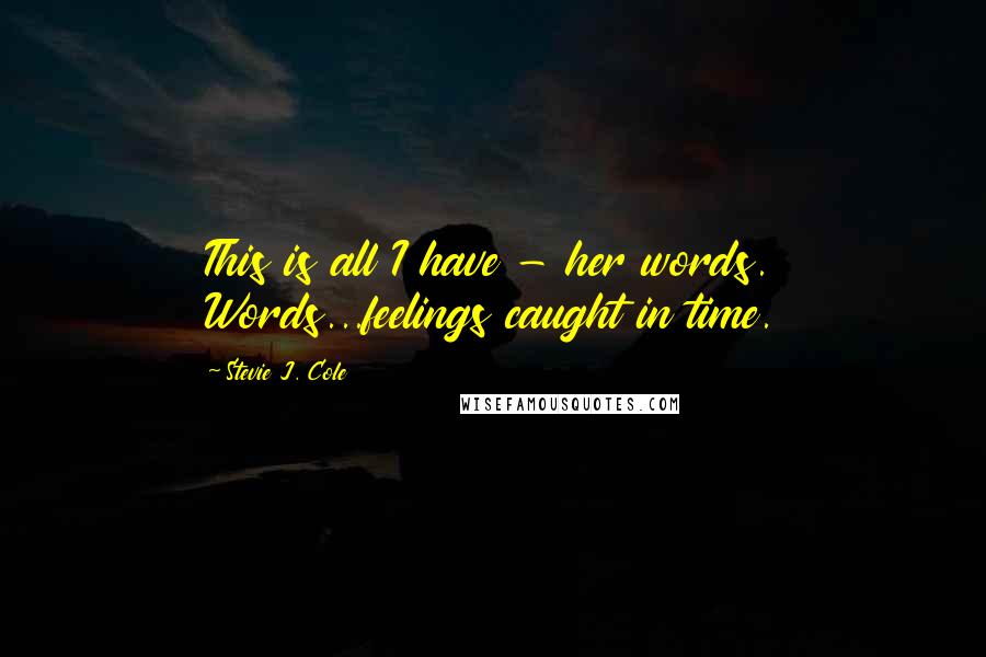 Stevie J. Cole Quotes: This is all I have - her words. Words...feelings caught in time.