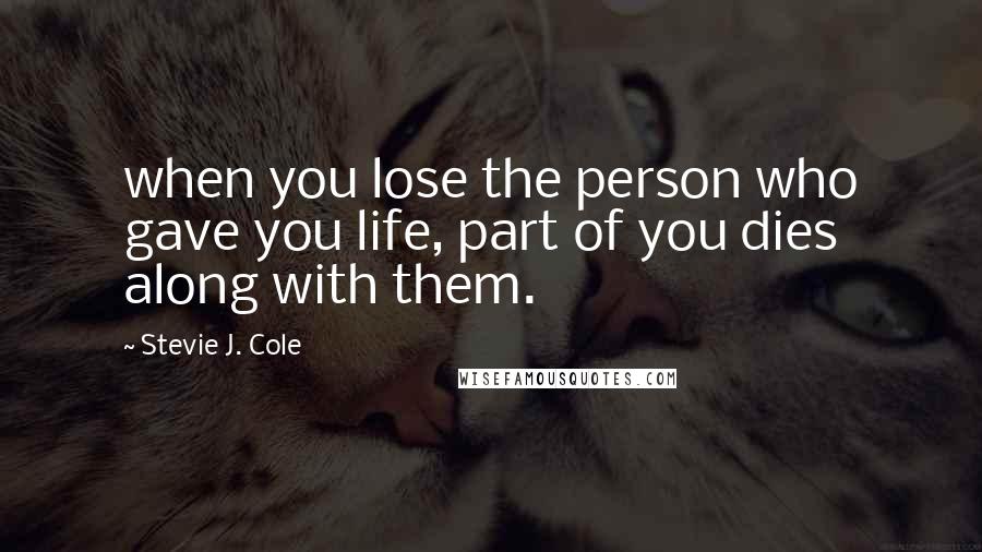 Stevie J. Cole Quotes: when you lose the person who gave you life, part of you dies along with them.