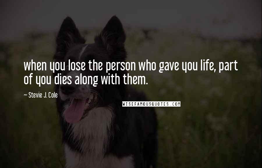 Stevie J. Cole Quotes: when you lose the person who gave you life, part of you dies along with them.