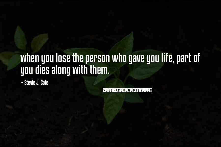 Stevie J. Cole Quotes: when you lose the person who gave you life, part of you dies along with them.