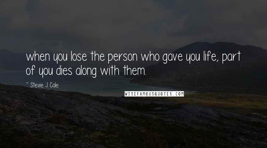 Stevie J. Cole Quotes: when you lose the person who gave you life, part of you dies along with them.