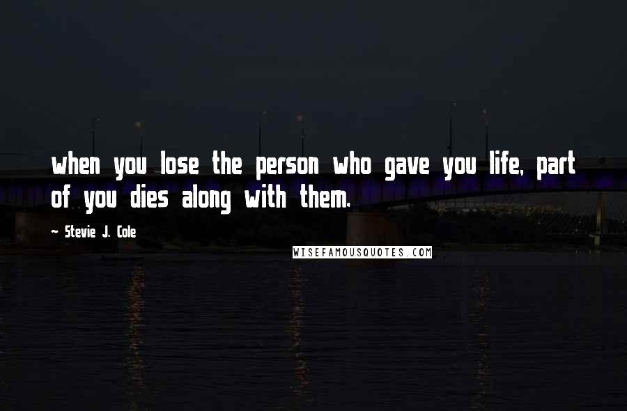 Stevie J. Cole Quotes: when you lose the person who gave you life, part of you dies along with them.