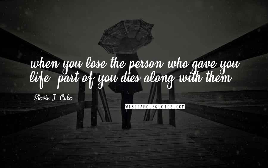 Stevie J. Cole Quotes: when you lose the person who gave you life, part of you dies along with them.