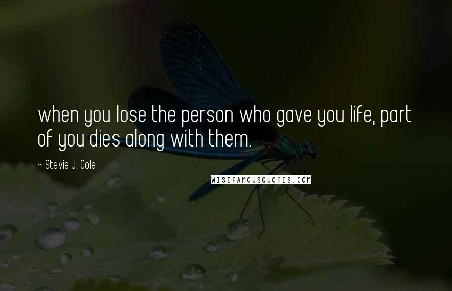 Stevie J. Cole Quotes: when you lose the person who gave you life, part of you dies along with them.