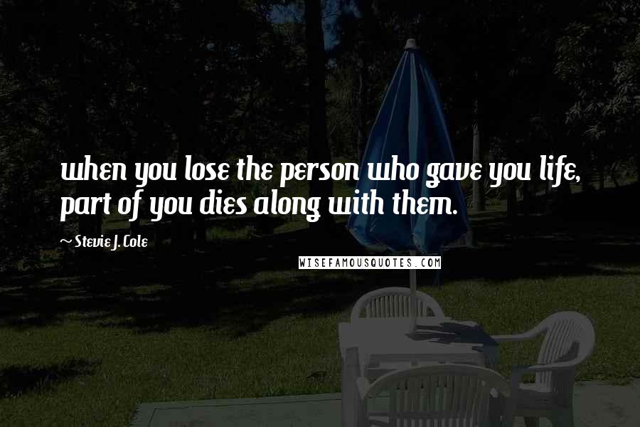 Stevie J. Cole Quotes: when you lose the person who gave you life, part of you dies along with them.