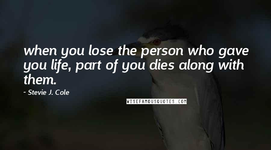 Stevie J. Cole Quotes: when you lose the person who gave you life, part of you dies along with them.