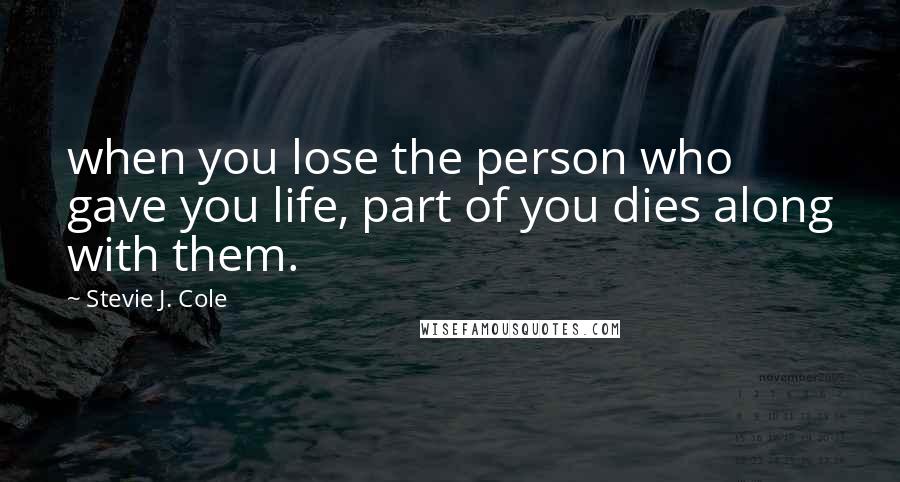 Stevie J. Cole Quotes: when you lose the person who gave you life, part of you dies along with them.