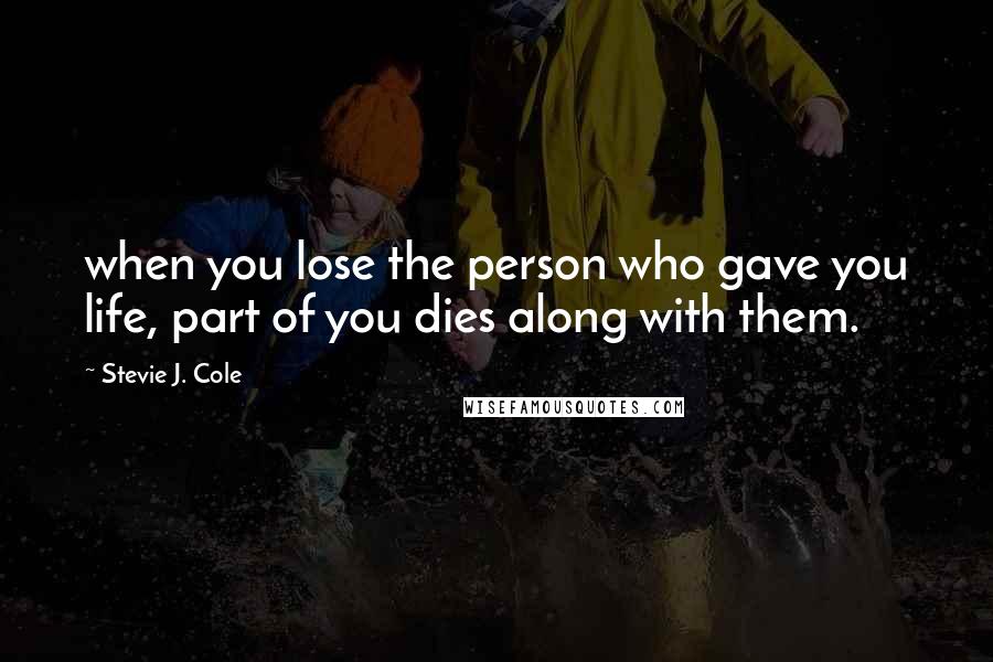 Stevie J. Cole Quotes: when you lose the person who gave you life, part of you dies along with them.