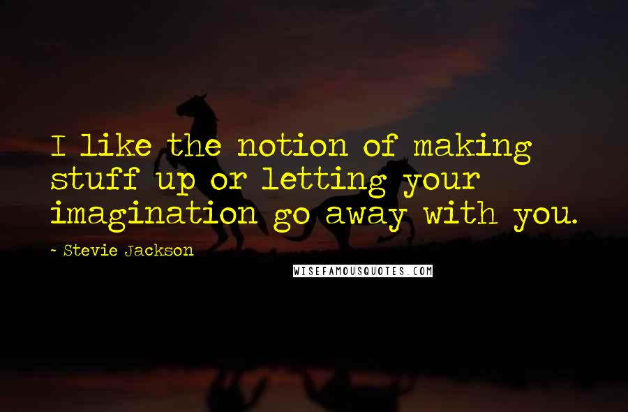 Stevie Jackson Quotes: I like the notion of making stuff up or letting your imagination go away with you.