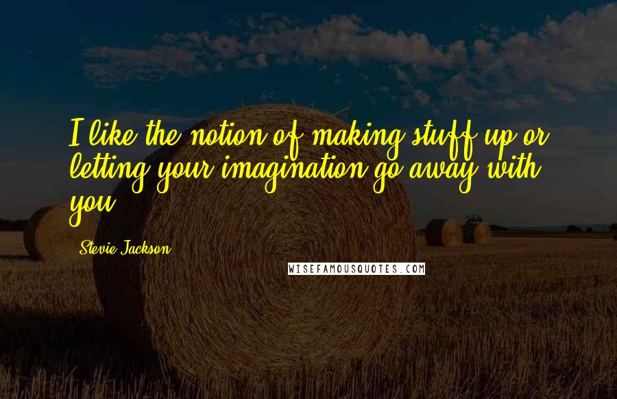 Stevie Jackson Quotes: I like the notion of making stuff up or letting your imagination go away with you.
