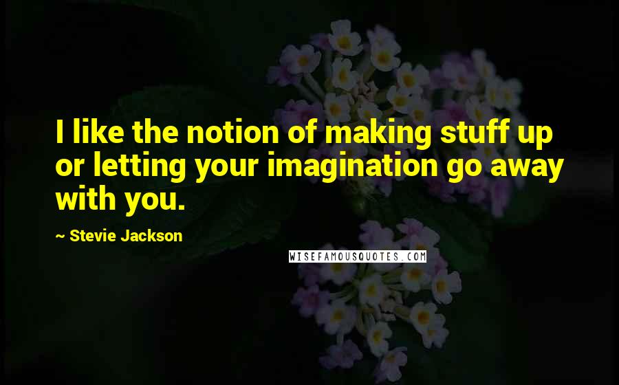 Stevie Jackson Quotes: I like the notion of making stuff up or letting your imagination go away with you.