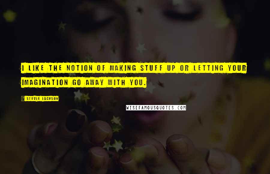 Stevie Jackson Quotes: I like the notion of making stuff up or letting your imagination go away with you.