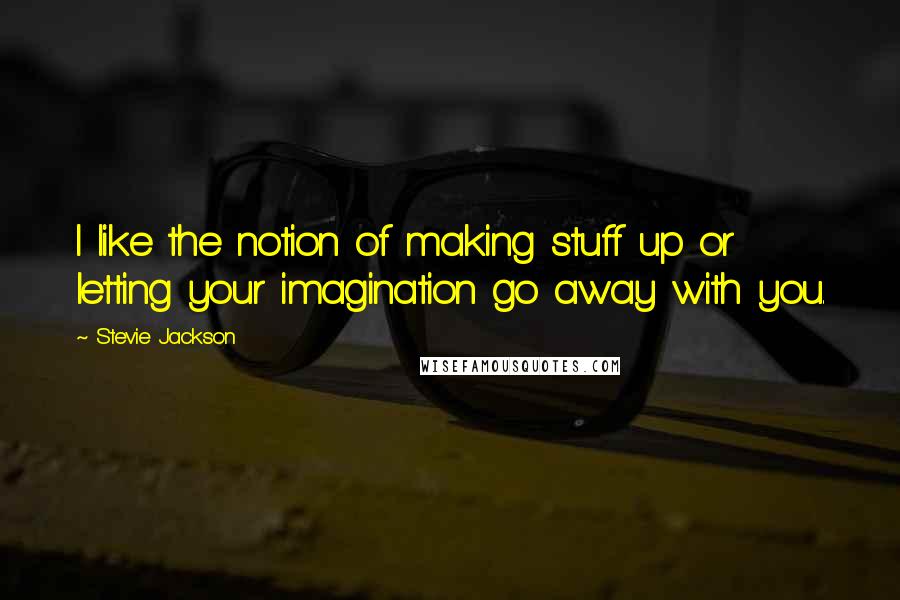 Stevie Jackson Quotes: I like the notion of making stuff up or letting your imagination go away with you.