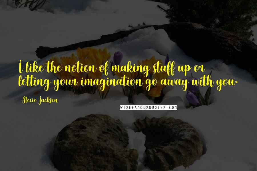 Stevie Jackson Quotes: I like the notion of making stuff up or letting your imagination go away with you.