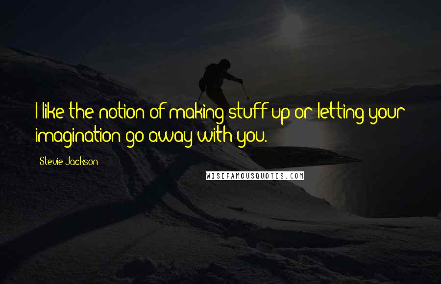Stevie Jackson Quotes: I like the notion of making stuff up or letting your imagination go away with you.