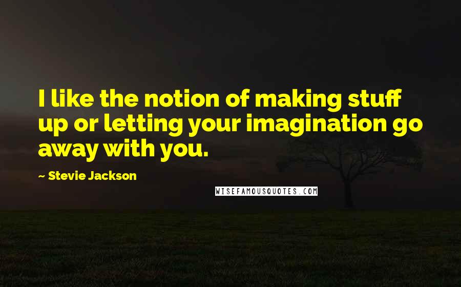 Stevie Jackson Quotes: I like the notion of making stuff up or letting your imagination go away with you.