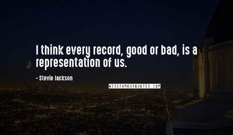 Stevie Jackson Quotes: I think every record, good or bad, is a representation of us.