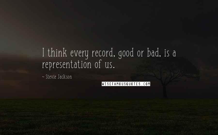 Stevie Jackson Quotes: I think every record, good or bad, is a representation of us.