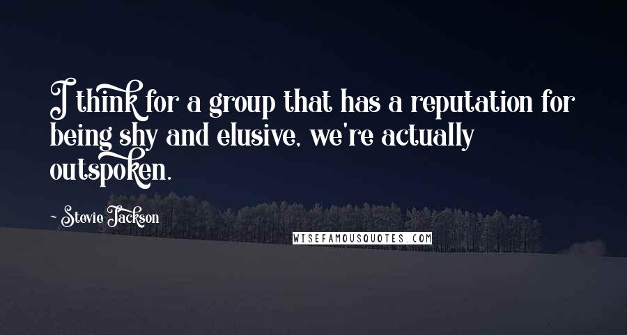 Stevie Jackson Quotes: I think for a group that has a reputation for being shy and elusive, we're actually outspoken.